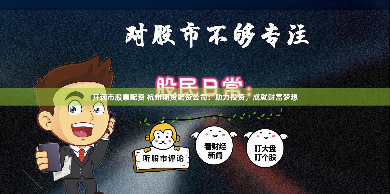 開遠市股票配資 杭州期貨配資公司：助力投資，成就財富夢想