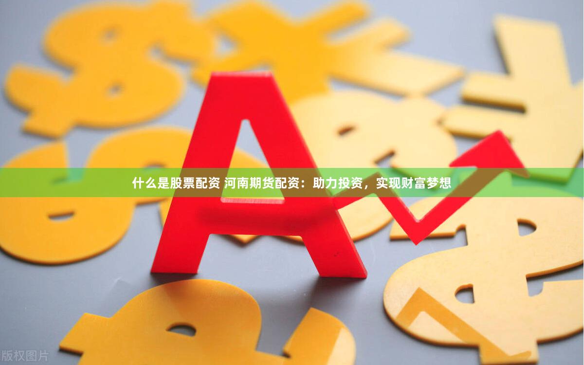 什么是股票配資 河南期貨配資：助力投資，實現財富夢想