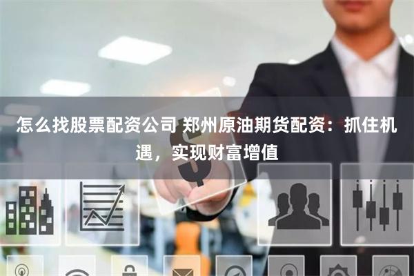 怎么找股票配資公司 鄭州原油期貨配資：抓住機遇，實現財富增值