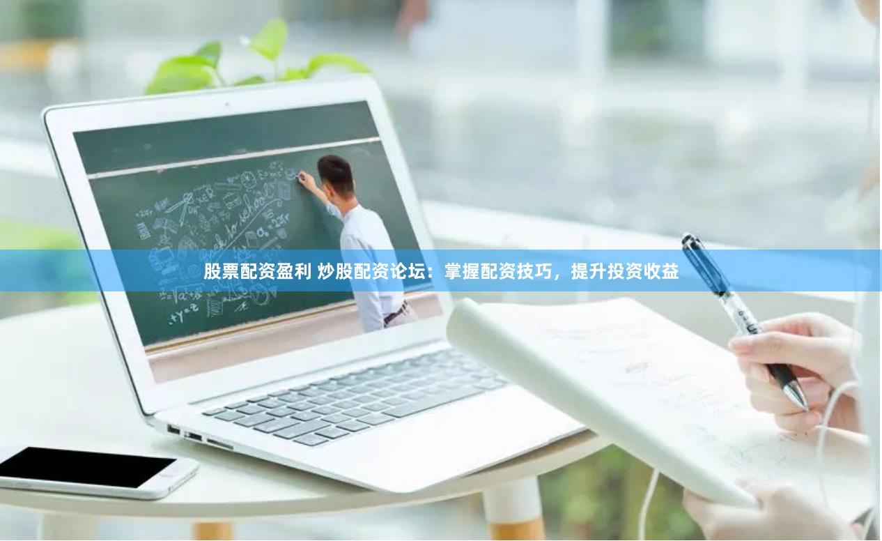 股票配資盈利 炒股配資論壇：掌握配資技巧，提升投資收益