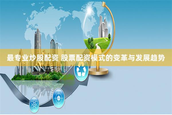 最專業炒股配資 股票配資模式的變革與發展趨勢