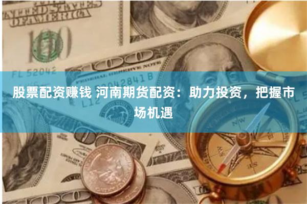 股票配資賺錢 河南期貨配資：助力投資，把握市場機(jī)遇