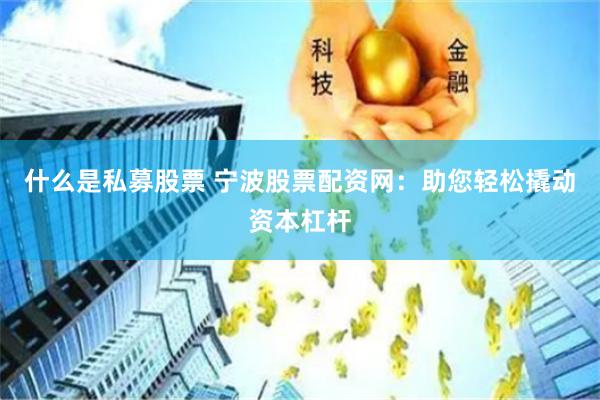 什么是私募股票 寧波股票配資網(wǎng)：助您輕松撬動(dòng)資本杠桿