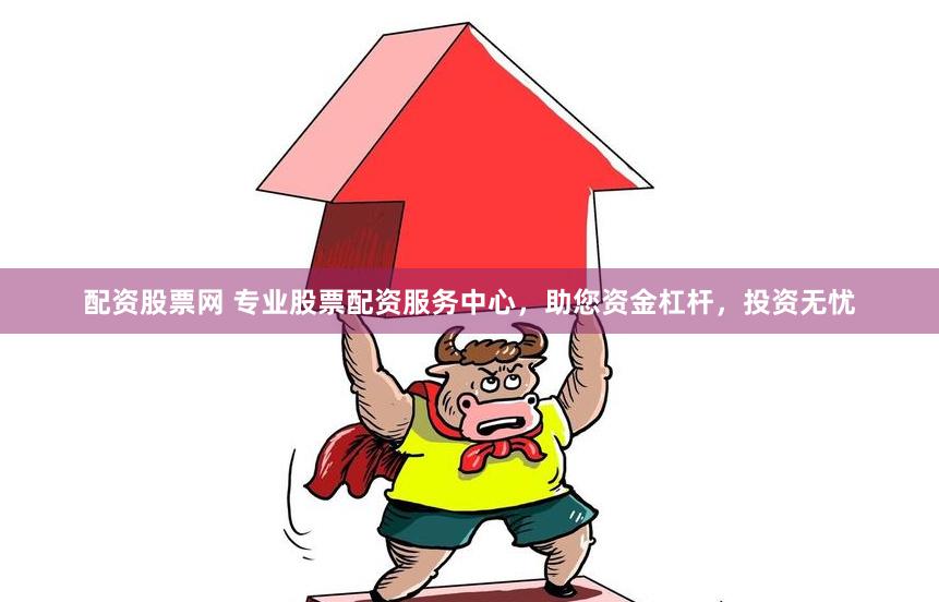 配資股票網(wǎng) 專(zhuān)業(yè)股票配資服務(wù)中心，助您資金杠桿，投資無(wú)憂(yōu)