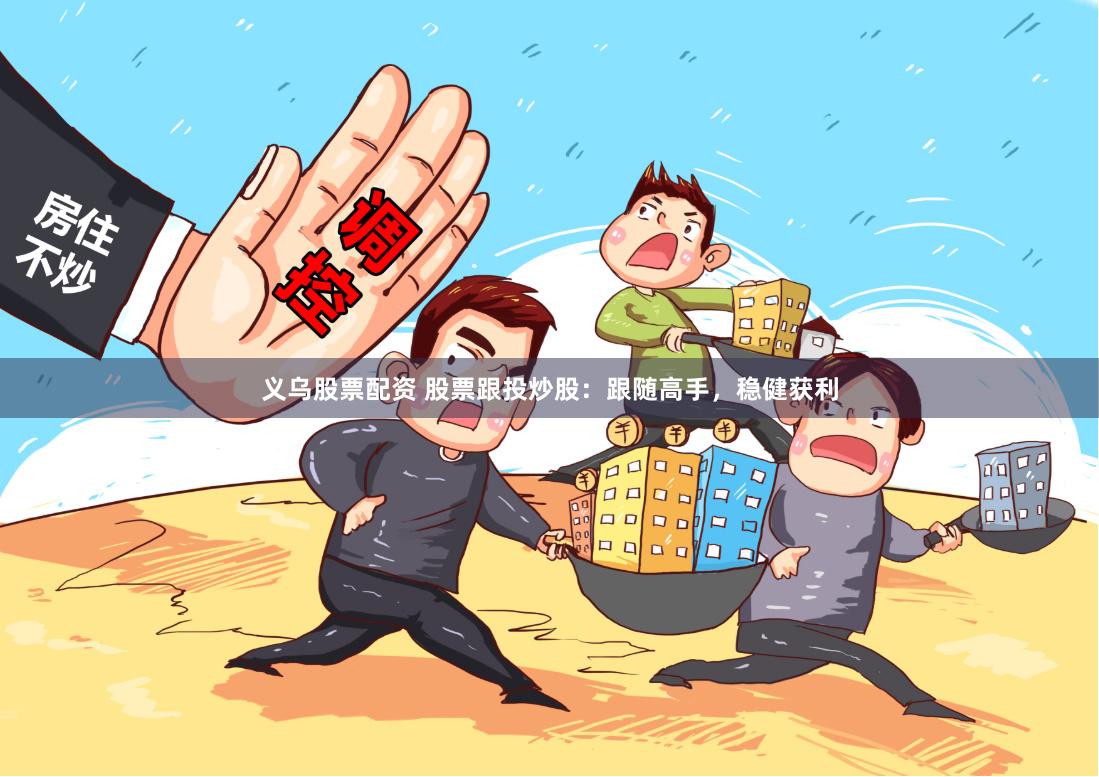 義烏股票配資 股票跟投炒股：跟隨高手，穩(wěn)健獲利