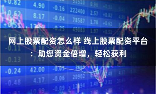網上股票配資怎么樣 線上股票配資平臺：助您資金倍增，輕松獲利