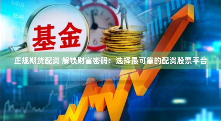 正規(guī)期貨配資 解鎖財(cái)富密碼：選擇最可靠的配資股票平臺(tái)