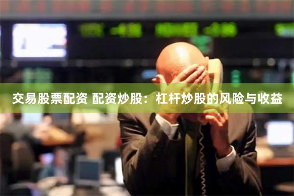 交易股票配資 配資炒股：杠桿炒股的風(fēng)險(xiǎn)與收益