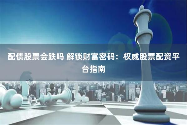 配債股票會跌嗎 解鎖財富密碼：權威股票配資平臺指南