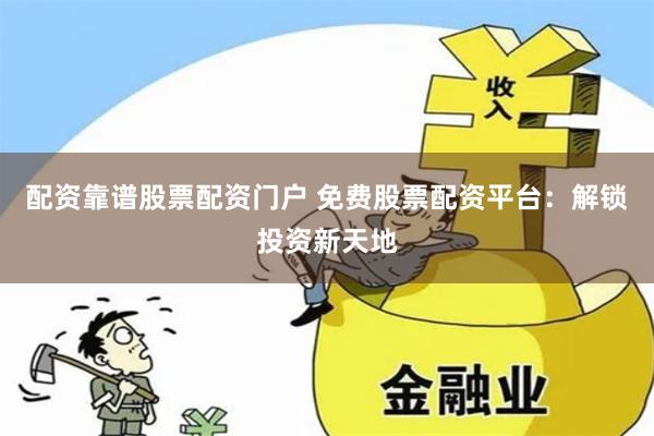 配資靠譜股票配資門戶 免費(fèi)股票配資平臺(tái)：解鎖投資新天地