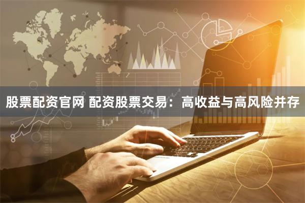 股票配資官網(wǎng) 配資股票交易：高收益與高風(fēng)險(xiǎn)并存