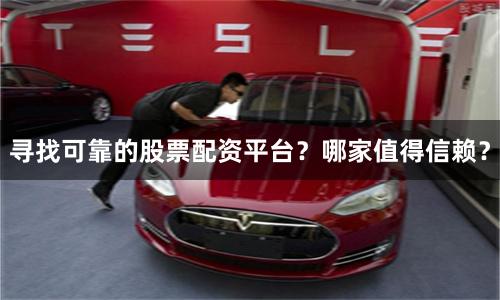 尋找可靠的股票配資平臺(tái)？哪家值得信賴(lài)？