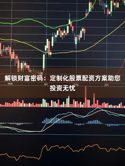 解鎖財(cái)富密碼：定制化股票配資方案助您投資無(wú)憂
