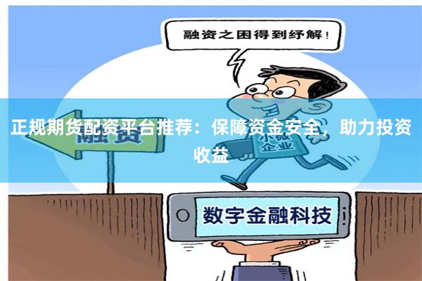 正規(guī)期貨配資平臺(tái)推薦：保障資金安全，助力投資收益