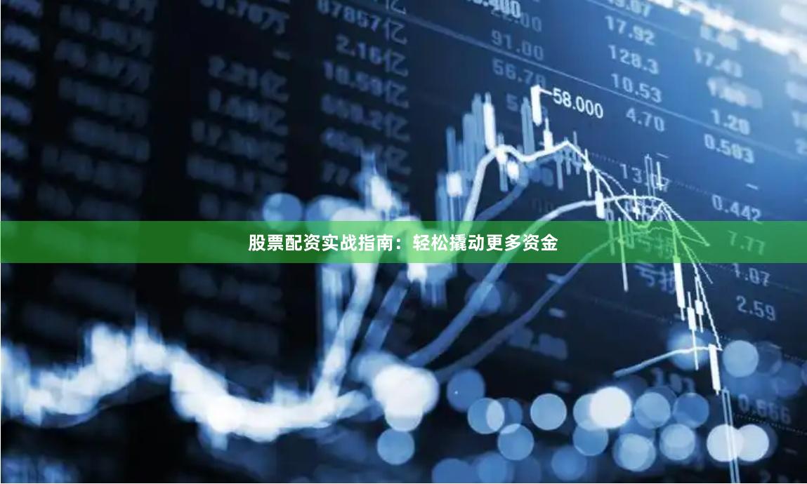 股票配資實(shí)戰(zhàn)指南：輕松撬動(dòng)更多資金