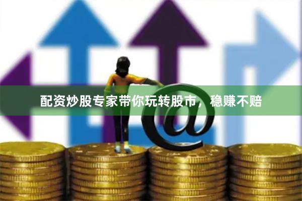 配資炒股專(zhuān)家?guī)阃孓D(zhuǎn)股市，穩(wěn)賺不賠