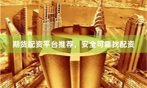 期貨配資平臺(tái)推薦，安全可靠找配資