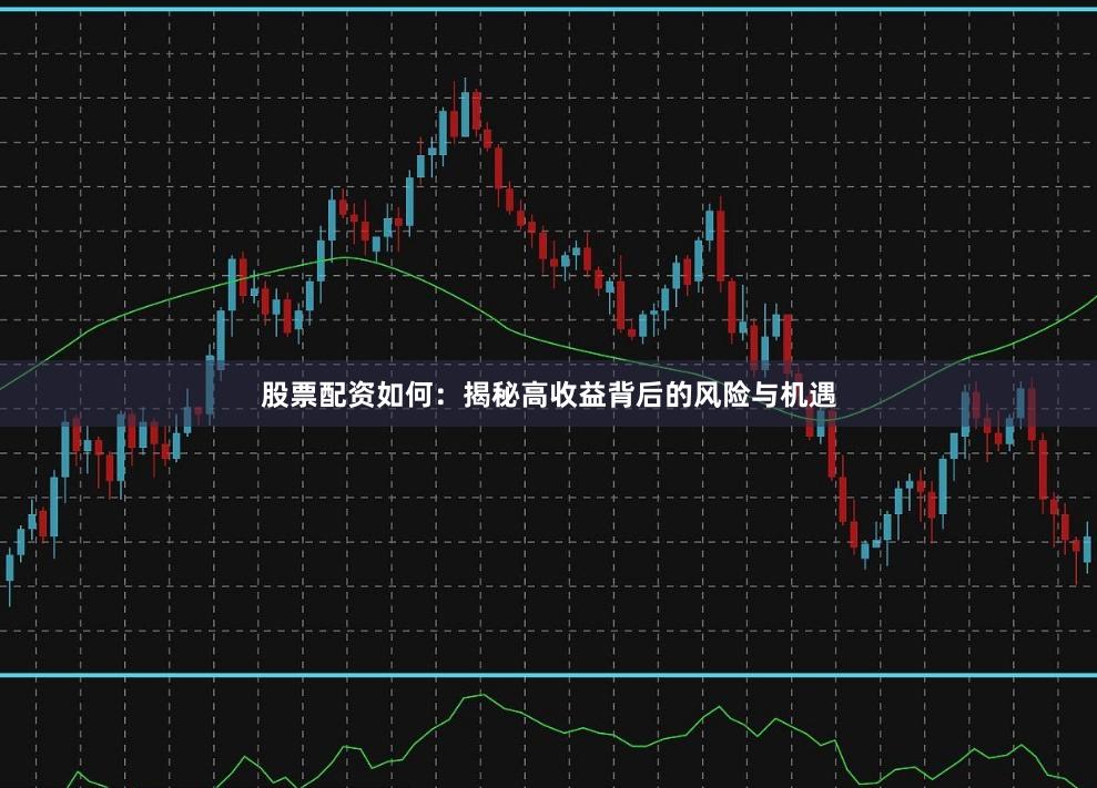 股票配資如何：揭秘高收益背后的風(fēng)險(xiǎn)與機(jī)遇