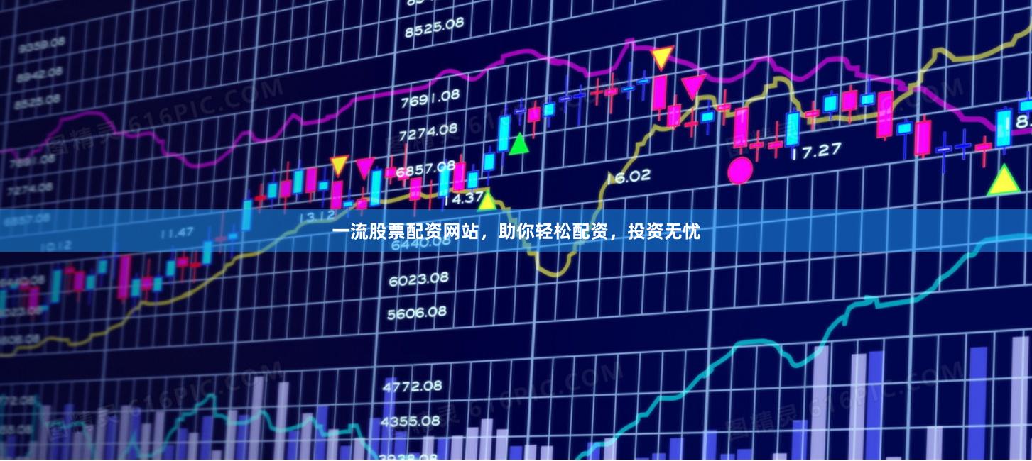 一流股票配資網(wǎng)站，助你輕松配資，投資無(wú)憂