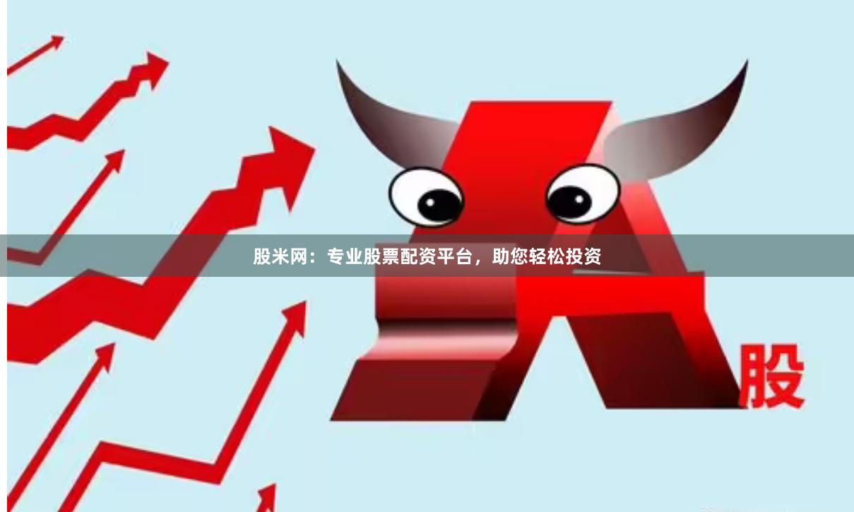 股米網：專業股票配資平臺，助您輕松投資