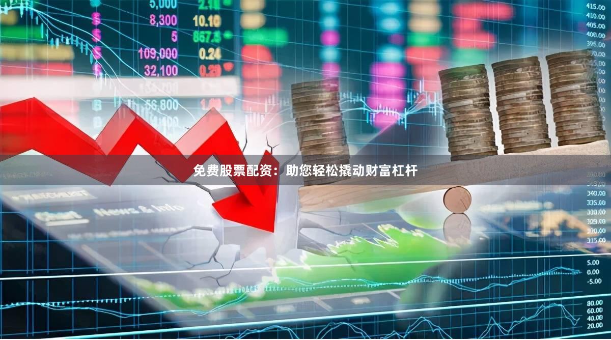 免費股票配資：助您輕松撬動財富杠桿