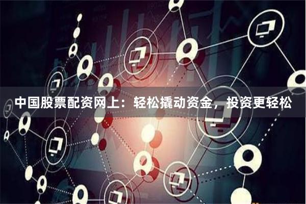 中國股票配資網上：輕松撬動資金，投資更輕松