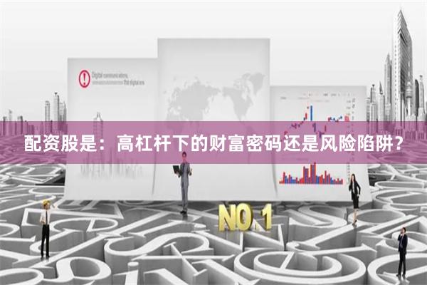 配資股是：高杠桿下的財富密碼還是風(fēng)險陷阱？