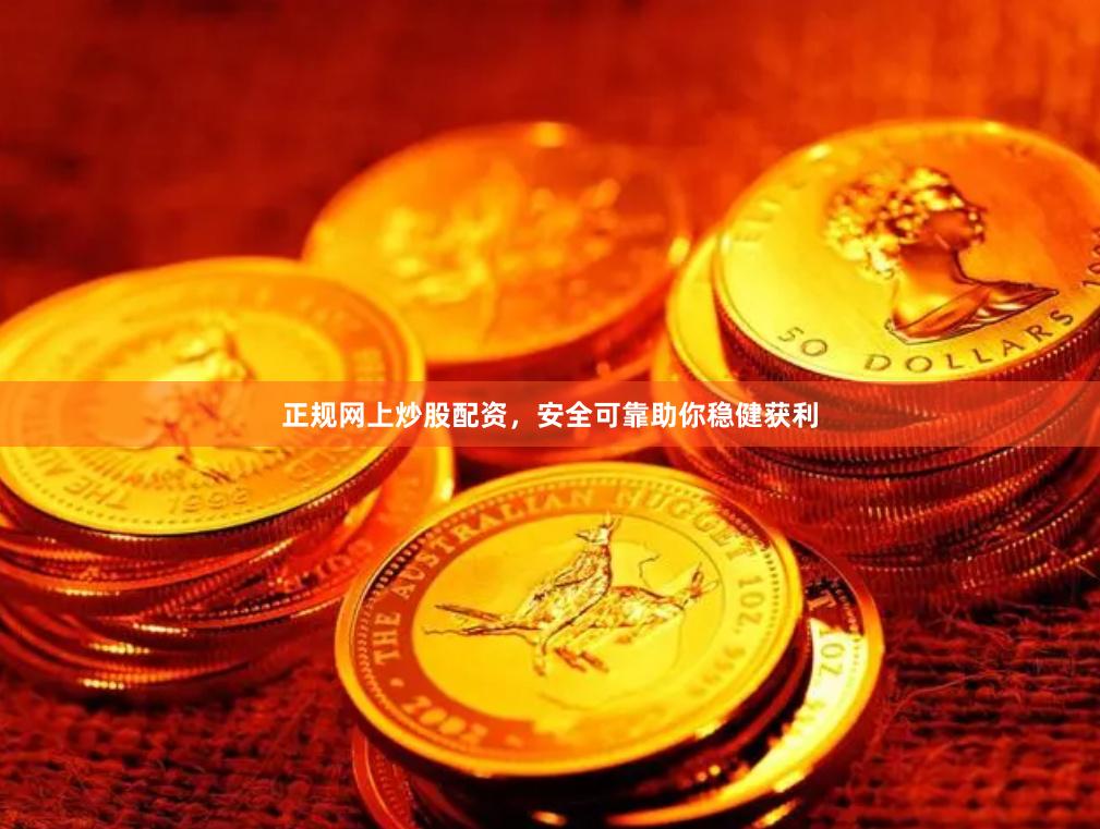 正規(guī)網(wǎng)上炒股配資，安全可靠助你穩(wěn)健獲利