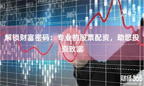 解鎖財富密碼：專業的股票配資，助您投資致富
