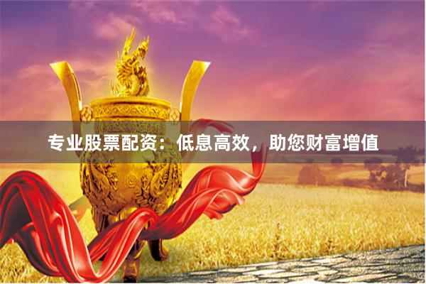 專業股票配資：低息高效，助您財富增值