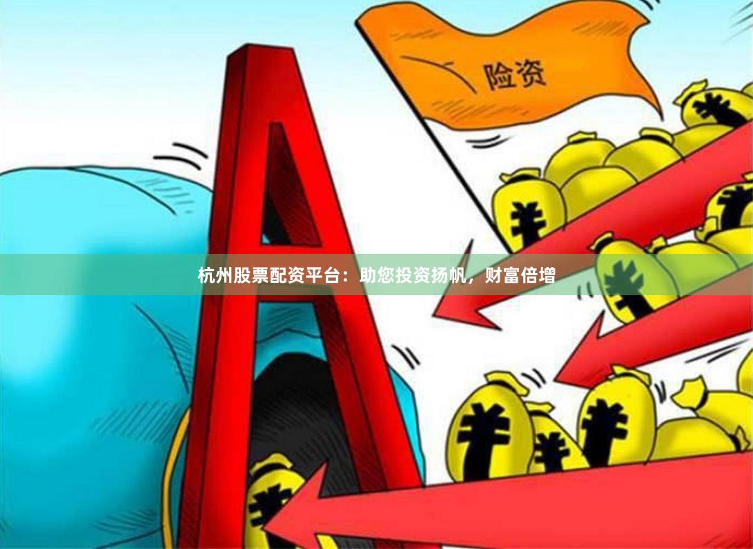 杭州股票配資平臺：助您投資揚帆，財富倍增