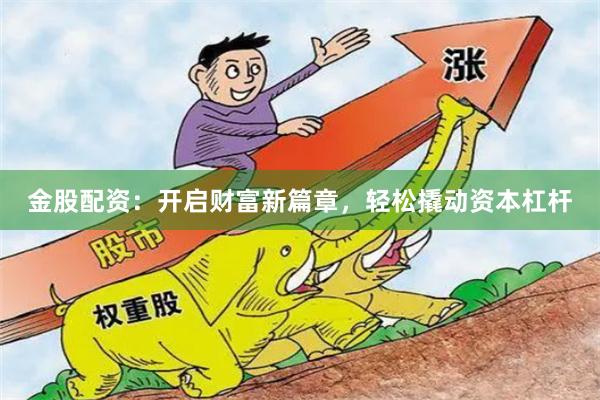 金股配資：開啟財富新篇章，輕松撬動資本杠桿