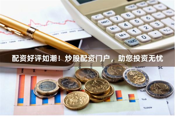 配資好評如潮！炒股配資門戶，助您投資無憂
